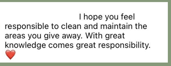 I hope you feel responsible to clean and maintain the areas you give away. With great knowledge comes great responsibility. [red heart emoji]